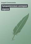 Книга Средневековая империя евреев автора Андрей Синельников