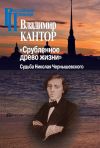 Книга «Срубленное древо жизни». Судьба Николая Чернышевского автора Владимир Кантор