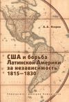 Книга США и борьба Латинской Америки за независимость, 1815—1830 автора Андрей Исэров