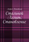 Книга Стальной Легион. Становление автора Андрей Рачковский