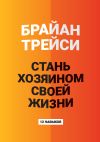 Книга Стань хозяином своей жизни. 12 навыков автора Брайан Трейси