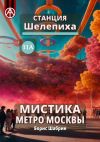 Книга Станция Шелепиха 11А. Мистика метро Москвы автора Борис Шабрин