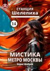 Книга Станция Шелепиха 14. Мистика метро Москвы автора Борис Шабрин