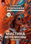 Книга Станция Стрешнево 14. Мистика метро Москвы автора Борис Шабрин