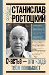 Книга Станислав Ростоцкий. Счастье – это когда тебя понимают автора Марианна Ростоцкая