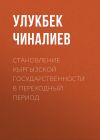 Книга Становление кыргызской государственности в переходный период автора Улукбек Чиналиев