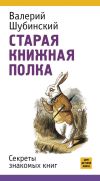 Книга Старая книжная полка. Секреты знакомых книг автора Валерий Шубинский