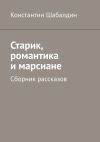 Книга Старик, романтика и марсиане. Сборник рассказов автора Константин Шабалдин