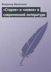 Книга «Старое» и «новое» в современной литературе автора Владимир Шулятиков