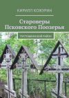 Книга Староверы Псковского Поозерья. Пустошкинский район автора Кирилл Кожурин