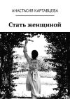 Книга Стать женщиной автора Анастасия Картавцева