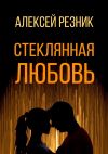 Книга Стеклянная любовь. Книга первая автора Алексей Резник