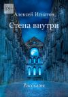 Книга Стена внутри. Рассказы автора Алексей Игнатов