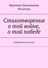 Книга Стихотворения о той войне, о той победе. Современная поэзия автора Вероника Филатова