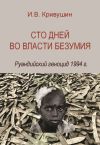 Книга Сто дней во власти безумия. Руандийский геноцид 1994 г. автора Иван Кривушин
