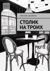 Книга Столик на троих автора Арсений Самойлов