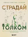 Книга Страдай с толком. Книга-инструкция по грамотному использованию ресурсов психики автора Константин Кунах