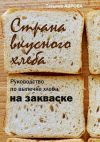 Книга Страна вкусного хлеба. Руководство по выпечке хлеба на закваске автора Татьяна Аврова