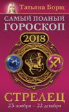 Книга Стрелец. Самый полный гороскоп на 2018 год. 23 ноября – 22 декабря автора Татьяна Борщ