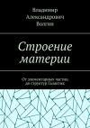 Книга Строение материи. От элементарных частиц до структур Галактик автора Владимир Волгин