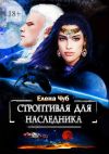 Книга Строптивая для наследника автора Елена Чуб