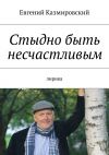 Книга Стыдно быть несчастливым автора Евгений Казмировский