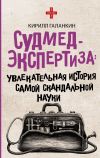 Книга Судмедэкспертиза. Увлекательная история самой скандальной науки автора Кирилл Галанкин