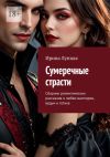 Книга Сумеречные страсти. Сборник романтических рассказов о любви вампиров, ведьм и готике автора Ирина Лунная