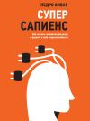 Книга Суперсапиенс. Как познать человеческий разум и развить в себе сверхспособности автора Педро Вивар