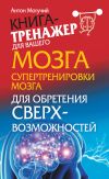 Книга Супертренировки мозга для обретения сверхвозможностей автора Антон Могучий