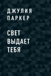 Книга Свет выдает тебя автора Джулия Паркер