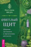 Книга Светлый щит. Сборник заговоров и магических ритуалов автора Светлана Веда