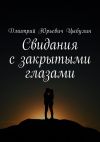 Книга Свидания с закрытыми глазами автора Дмитрий Цыбулин