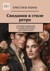 Книга Свидания в стиле ретро. История свиданий от каменного века до наших дней автора Кристина Яхина