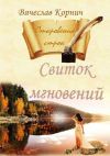 Книга Свиток мгновений. Откровения строк автора Вячеслав Корнич