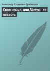 Книга Своя семья, или Замужняя невеста автора Александр Грибоедов