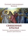 Книга Священные крылья. Гипотезы о происхождении и смысле раннего христианства автора Евгений БЕЛЯКОВ