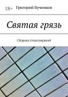 Книга Святая грязь. Сборник стихотворений автора Григорий Бученков