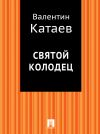 Книга Святой колодец автора Валентин Катаев