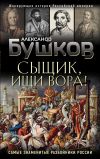 Книга Сыщик, ищи вора! Или самые знаменитые разбойники России автора Александр Бушков