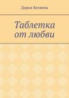 Книга Таблетка от любви автора Дарья Беляева