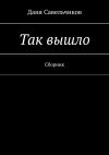 Книга Так вышло. Сборник автора Даня Савельчиков