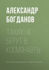 Книга Таких не берут в космонавты автора Александр Богданов