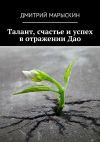 Книга Талант, счастье и успех в отражении Дао автора Дмитрий Марыскин