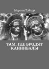 Книга Там, где бродят каннибалы автора Мерлин Тэйлор