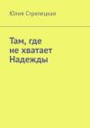 Книга Там, где не хватает Надежды автора Юлия Стрелецкая