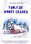 Книга Там, где живет Сказка автора Татьяна Зубова