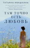 Книга Там точно есть любовь автора Татьяна Ивашкина