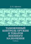 Книга Таможенный контроль оружия и товаров военного назначения. Учебник автора Д. Афонин