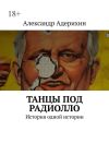 Книга Танцы под радиолло. История одной истории автора Александр Адерихин